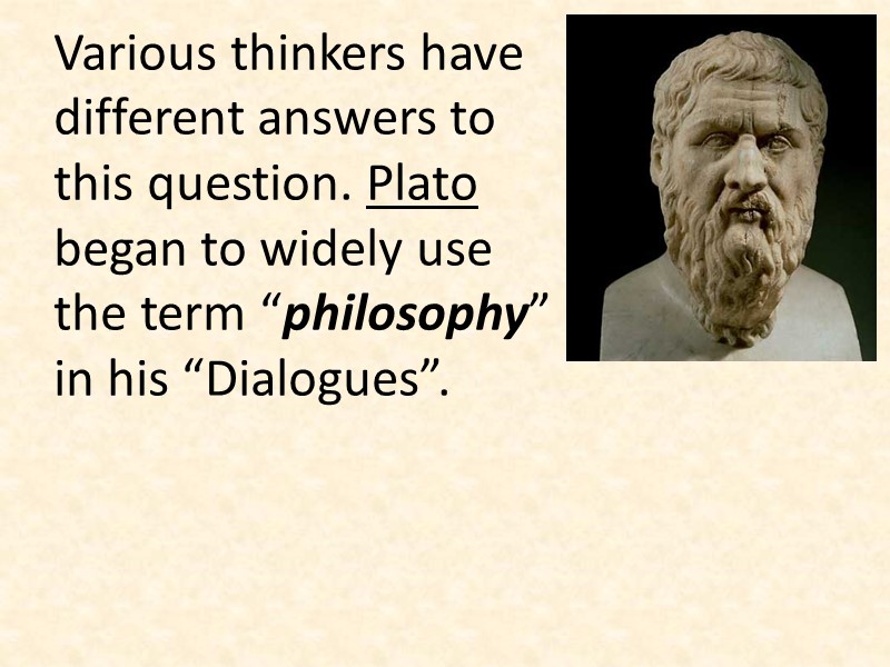 Various thinkers have different answers to this question. Plato began to widely use the
